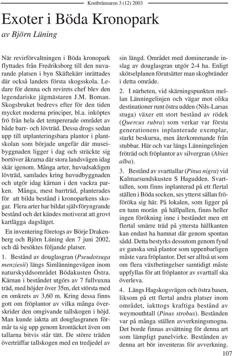 Dessa drogs sedan upp till utplanteringsbara plantor i plantskolan som började ungefär där museibyggnaden ligger i dag och sträckte sig bortöver åkrarna där stora landsvägen idag skär igenom.