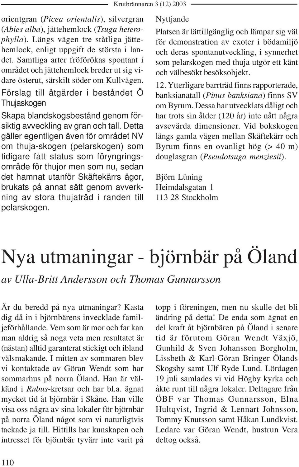 Förslag till åtgärder i beståndet Ö Thujaskogen Skapa blandskogsbestånd genom försiktig avveckling av gran och tall.