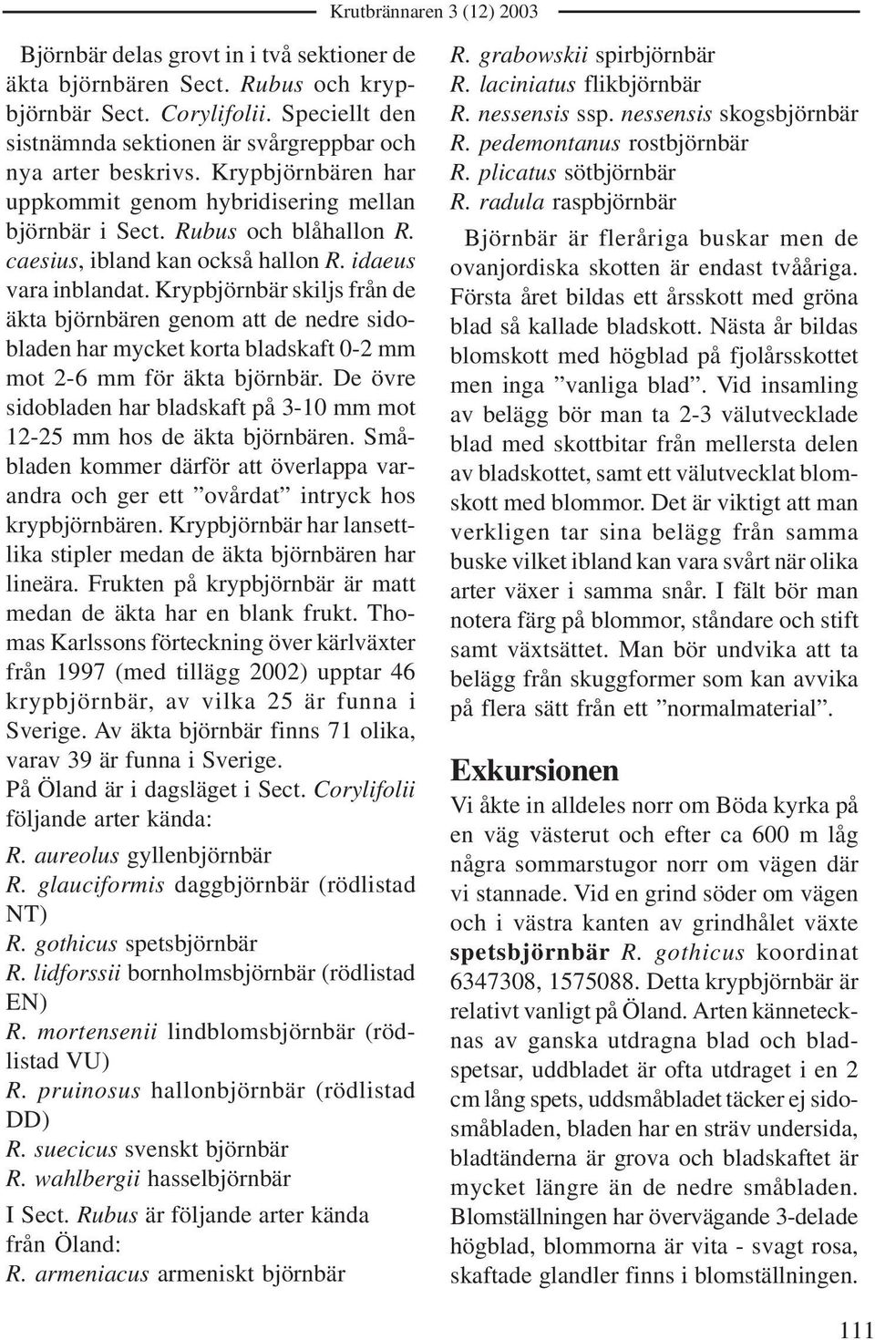 Krypbjörnbär skiljs från de äkta björnbären genom att de nedre sidobladen har mycket korta bladskaft 0-2 mm mot 2-6 mm för äkta björnbär.