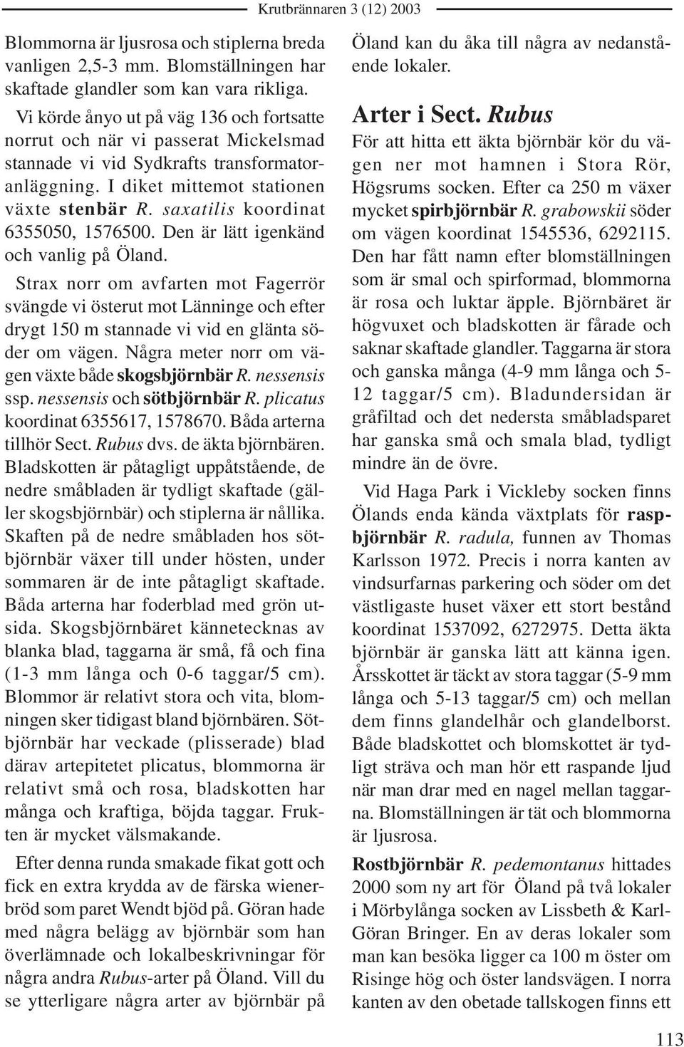 saxatilis koordinat 6355050, 1576500. Den är lätt igenkänd och vanlig på Öland.