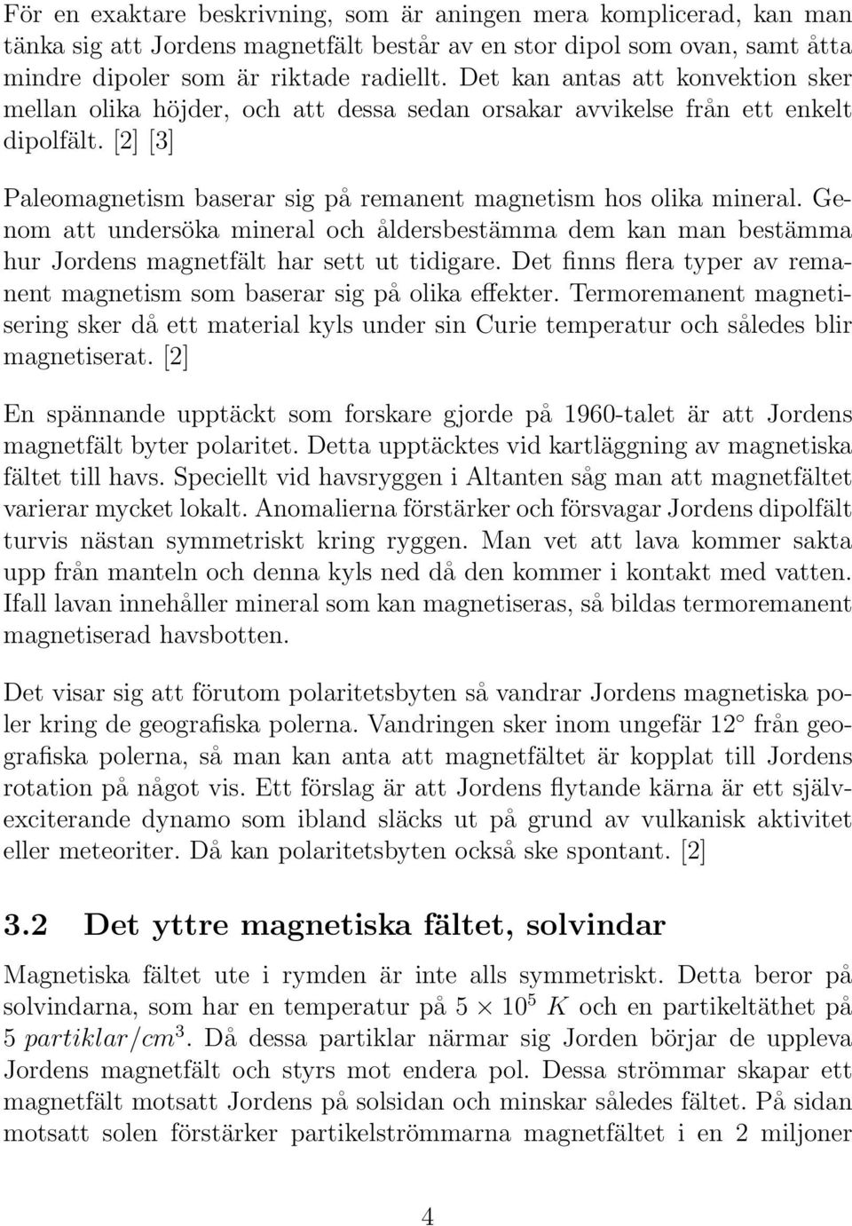 Genom att undersöka mineral och åldersbestämma dem kan man bestämma hur Jordens magnetfält har sett ut tidigare. Det finns flera typer av remanent magnetism som baserar sig på olika effekter.
