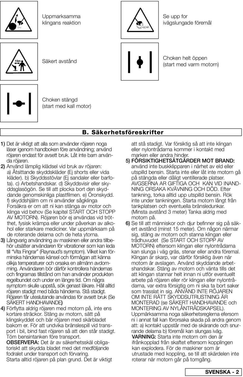 2) Använd lämplig klädsel vid bruk av röjaren: a) Åtsittande skyddskläder (Ej shorts eller vida kläder). b) Skyddsstövlar (Ej sandaler eller barfota). c) Arbetshandskar.