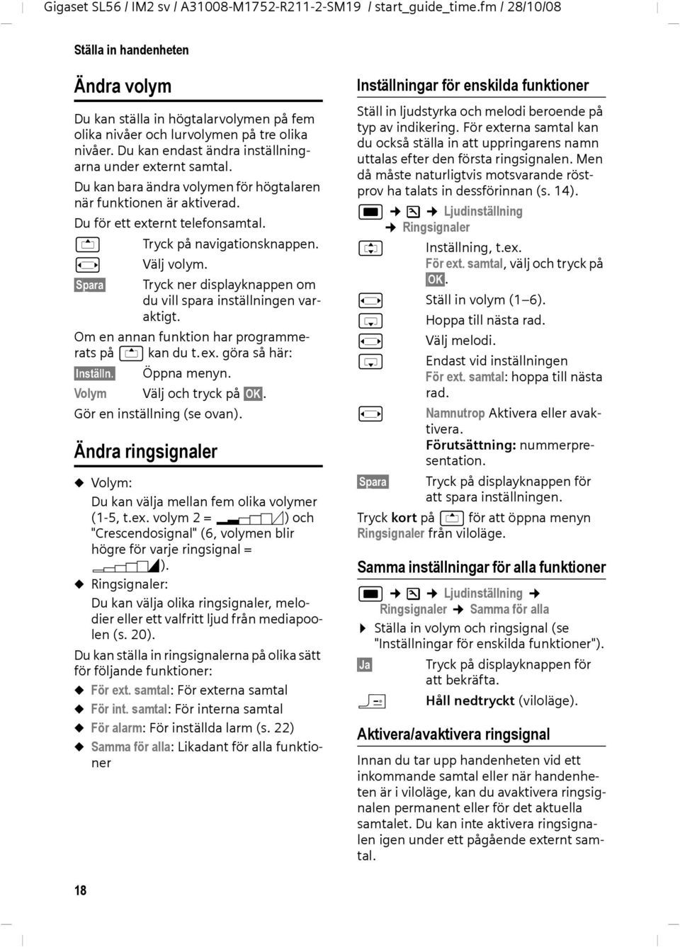 Spara Tryck ner displayknappen om du vill spara inställningen varaktigt. Om en annan funktion har programmerats på t kan du t.ex. göra så här: Inställn. Öppna menyn. Volym Välj och tryck på OK.