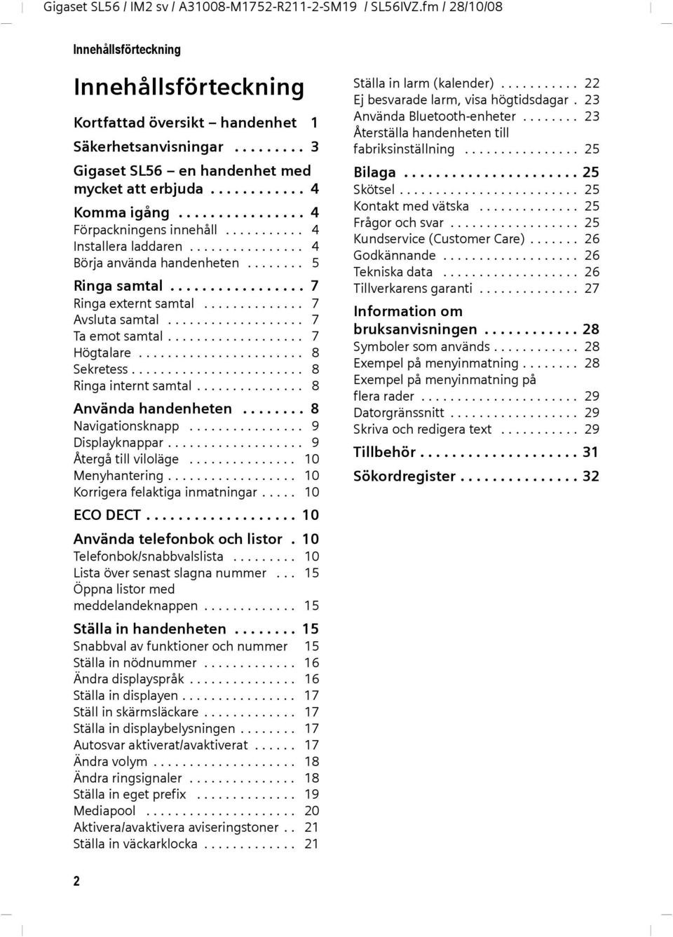 ....... 5 Ringa samtal................. 7 Ringa externt samtal.............. 7 Avsluta samtal................... 7 Ta emot samtal................... 7 Högtalare....................... 8 Sekretess.