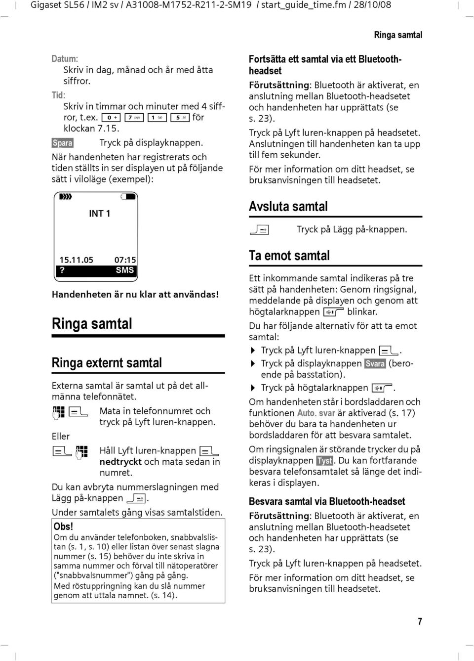 Ringa samtal Ringa externt samtal Externa samtal är samtal ut på det allmänna telefonnätet. ~c Mata in telefonnumret och tryck på Lyft luren-knappen.