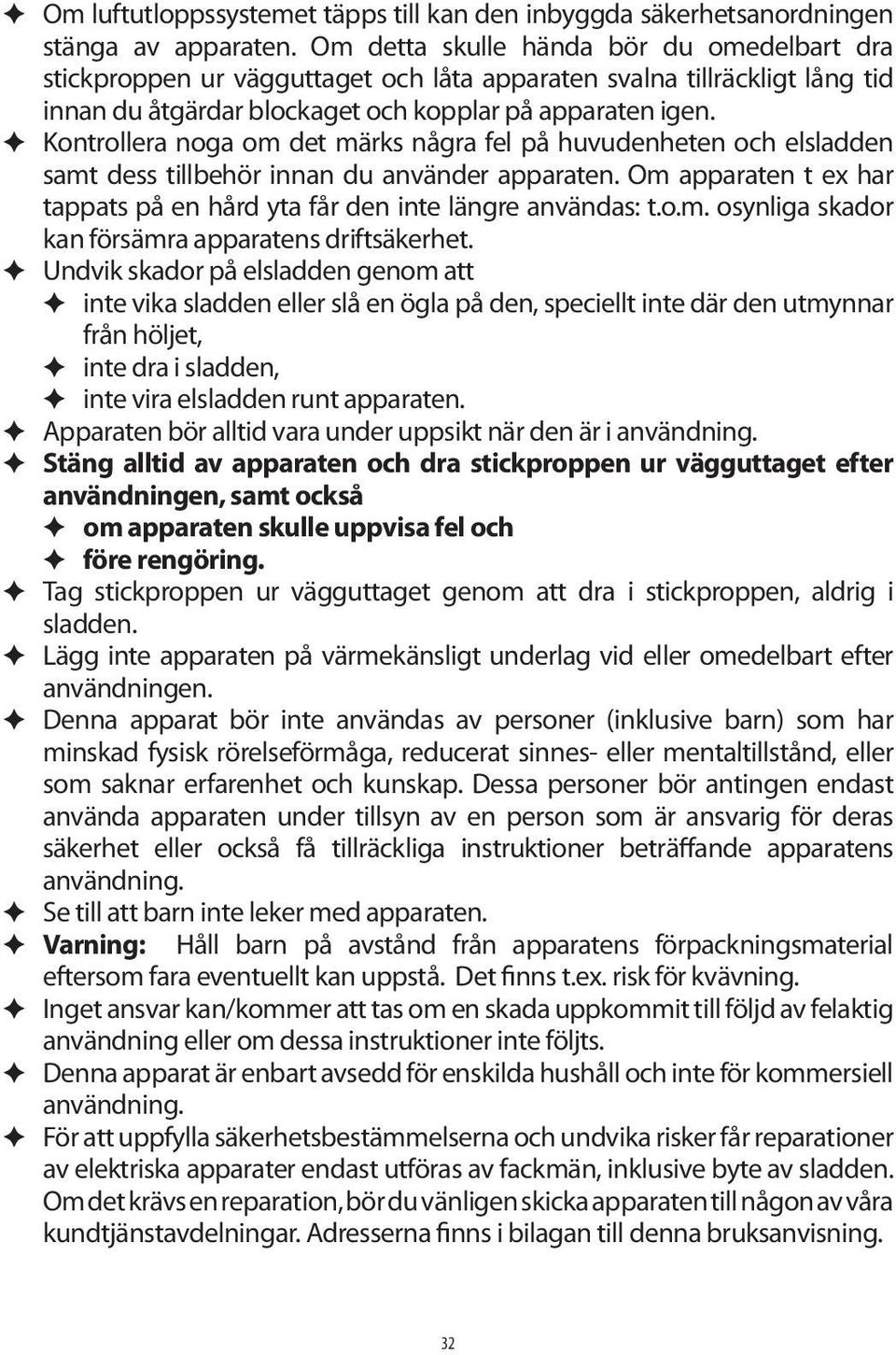 Kontrollera noga om det märks några fel på huvudenheten och elsladden samt dess tillbehör innan du använder apparaten. Om apparaten t ex har tappats på en hård yta får den inte längre användas: t.o.m. osynliga skador kan försämra apparatens driftsäkerhet.