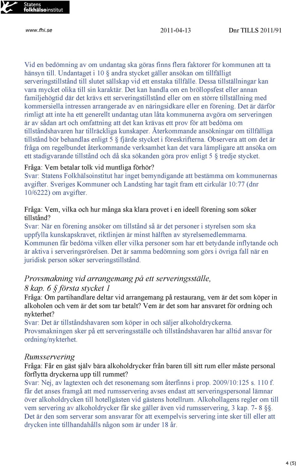 Det kan handla om en bröllopsfest eller annan familjehögtid där det krävs ett serveringstillstånd eller om en större tillställning med kommersiella intressen arrangerade av en näringsidkare eller en