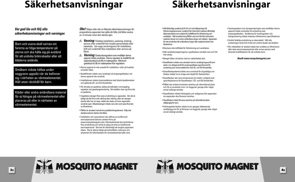Småbarn måste hållas under noggrann uppsikt när de befinner sig i närheten av värmeelementet. Håll utom räckhåll för barn.