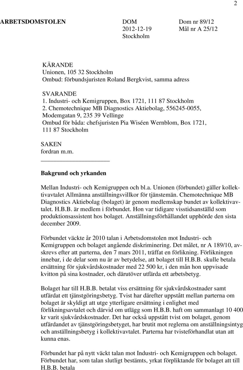 Chemotechnique MB Diagnostics Aktiebolag, 556245-0055, Modemgatan 9, 235 39 Vellinge Ombud för båda: chefsjuristen Pia Wiséen Wernblom, Box 1721, 111 87 Stockholm SAKEN fordran m.m. Bakgrund och yrkanden Mellan Industri- och Kemigruppen och bl.