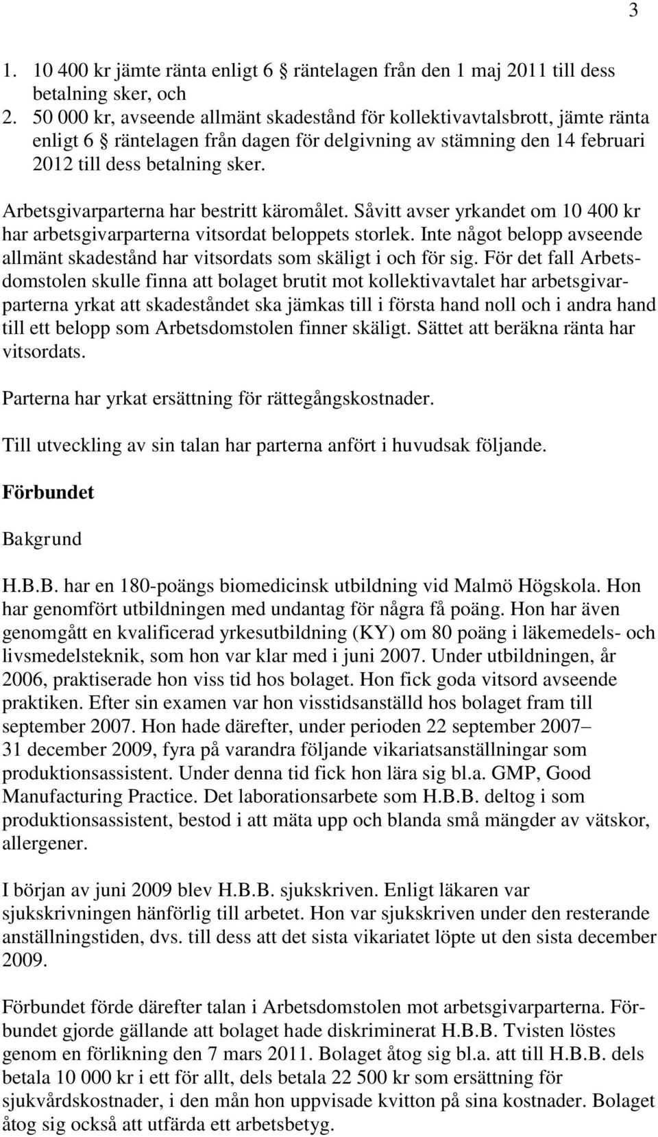Arbetsgivarparterna har bestritt käromålet. Såvitt avser yrkandet om 10 400 kr har arbetsgivarparterna vitsordat beloppets storlek.