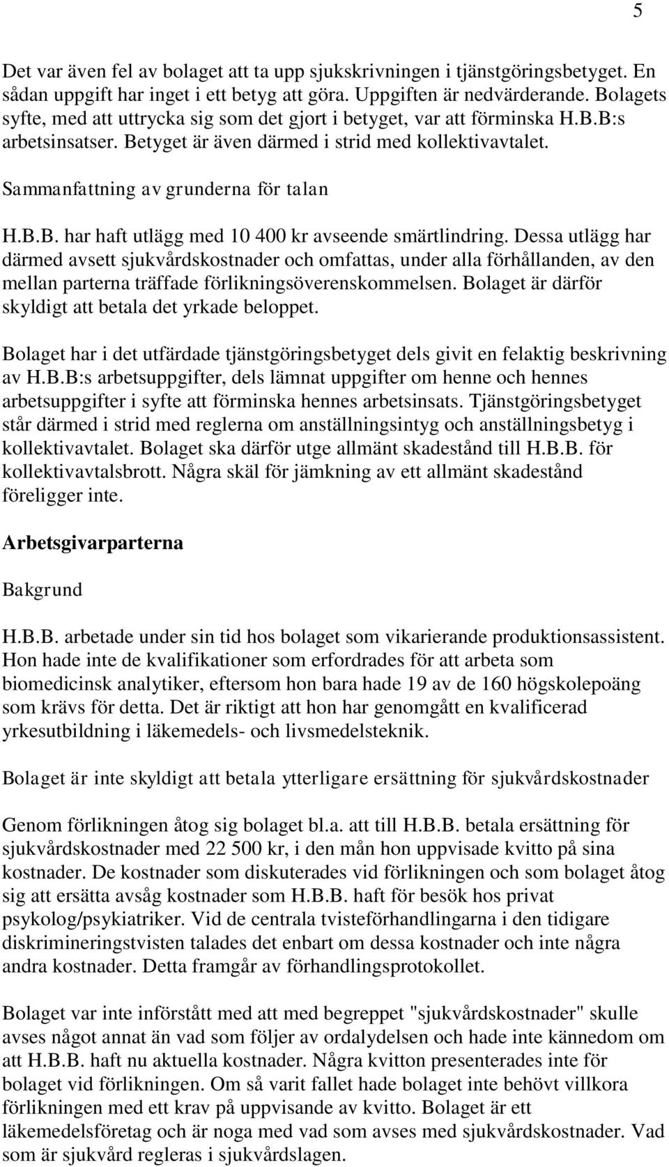Dessa utlägg har därmed avsett sjukvårdskostnader och omfattas, under alla förhållanden, av den mellan parterna träffade förlikningsöverenskommelsen.