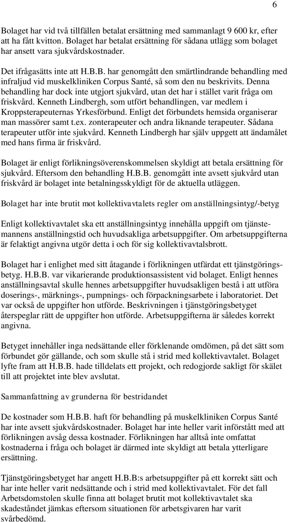 Denna behandling har dock inte utgjort sjukvård, utan det har i stället varit fråga om friskvård. Kenneth Lindbergh, som utfört behandlingen, var medlem i Kroppsterapeuternas Yrkesförbund.