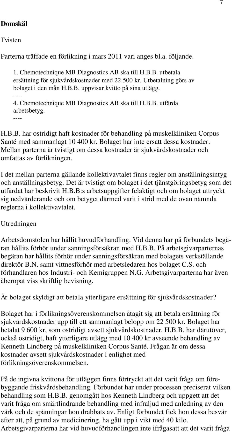 Bolaget har inte ersatt dessa kostnader. Mellan parterna är tvistigt om dessa kostnader är sjukvårdskostnader och omfattas av förlikningen.