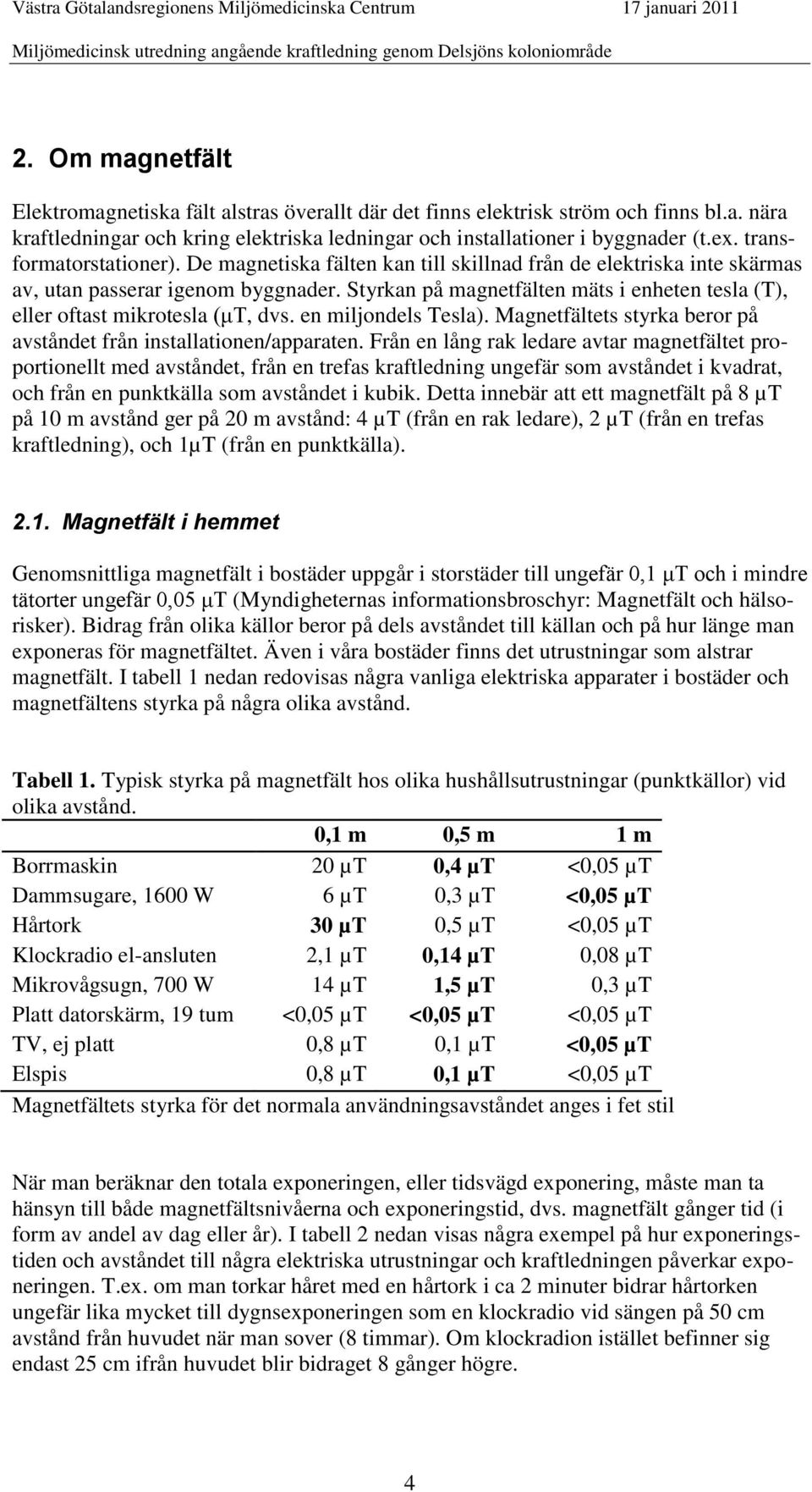 Styrkan på magnetfälten mäts i enheten tesla (T), eller oftast mikrotesla (μt, dvs. en miljondels Tesla). Magnetfältets styrka beror på avståndet från installationen/apparaten.