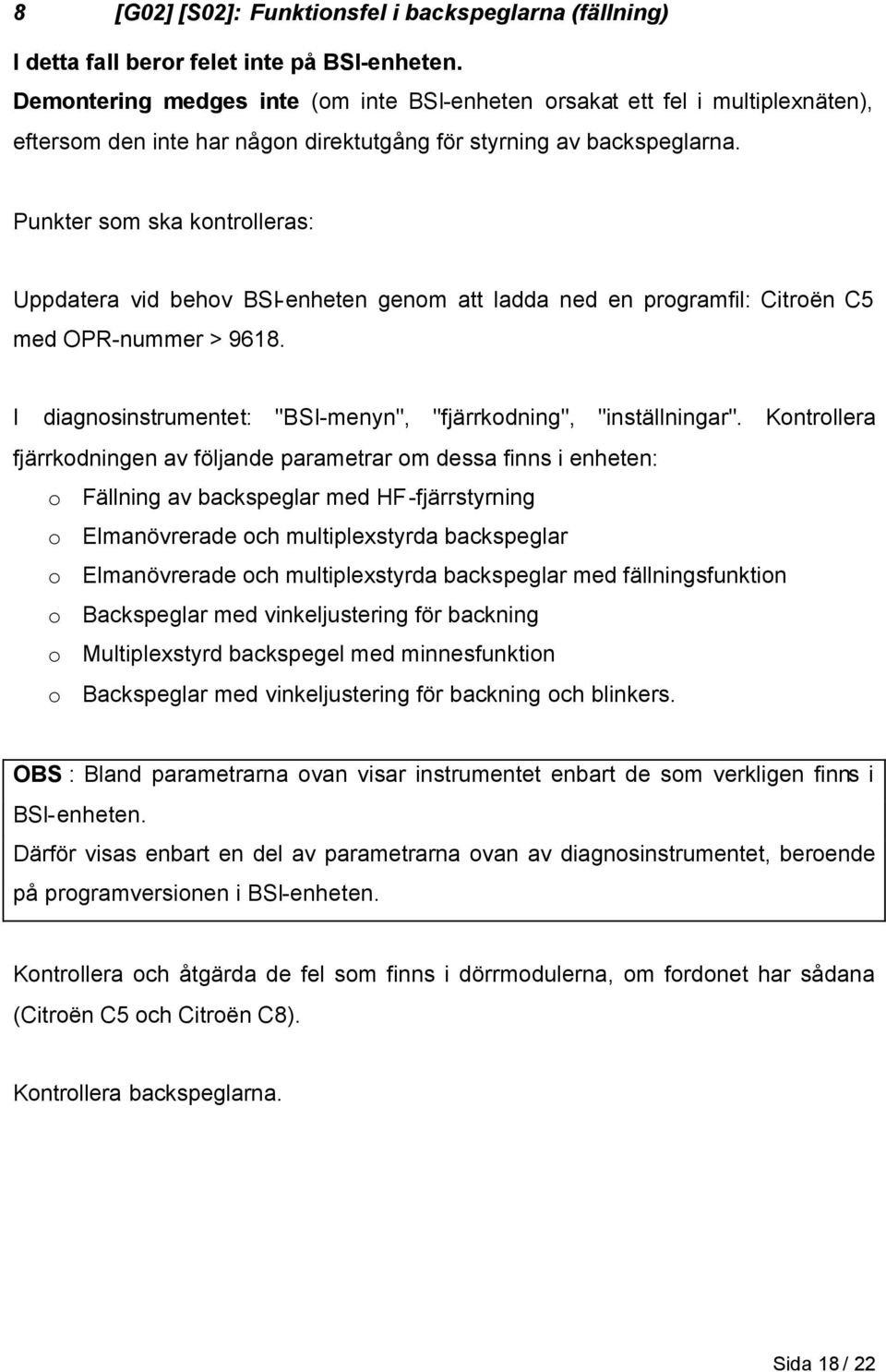 Punkter som ska kontrolleras: Uppdatera vid behov BSI-enheten genom att ladda ned en programfil: Citroën C5 med OPR-nummer > 9618. I diagnosinstrumentet: "BSI-menyn", "fjärrkodning", "inställningar".