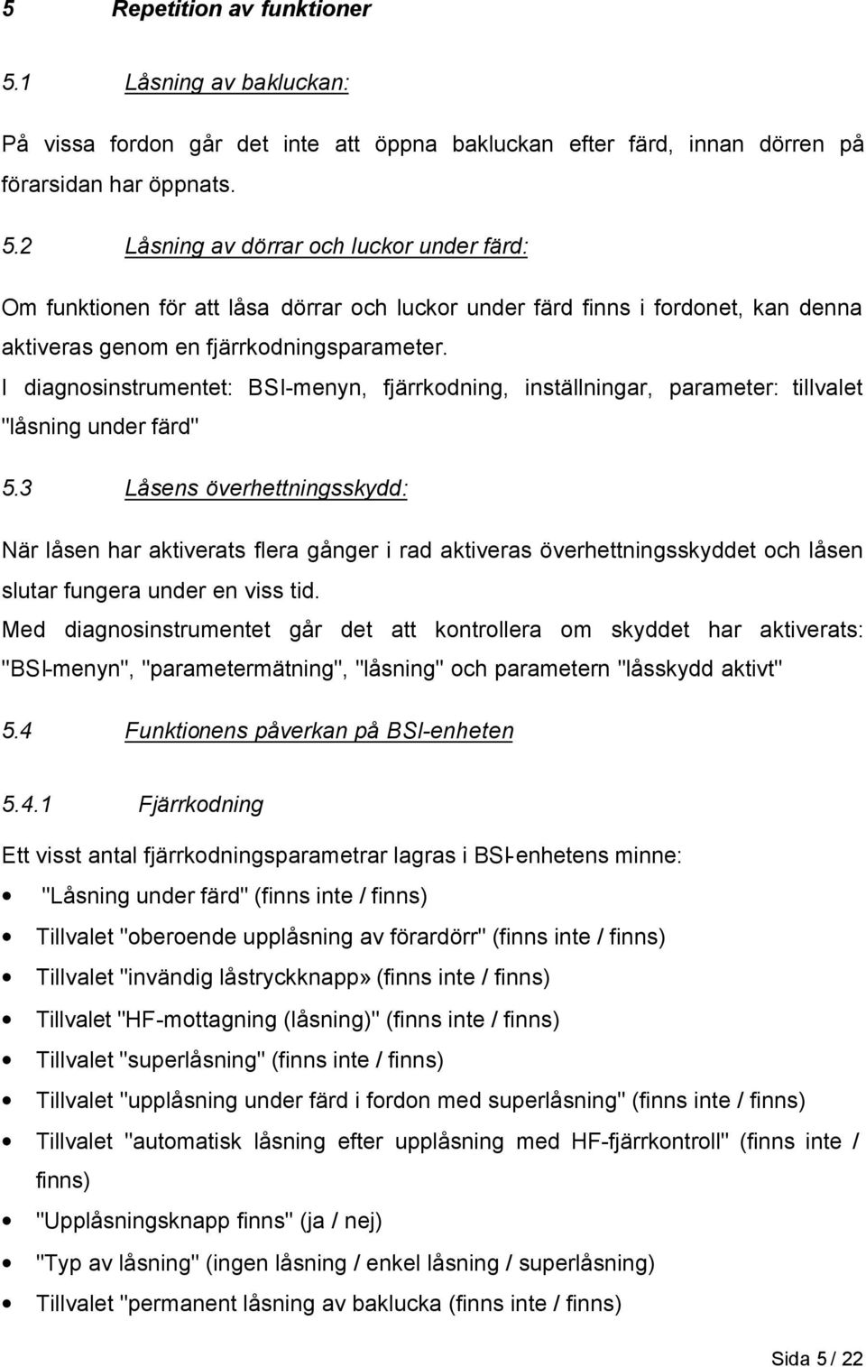 3 Låsens överhettningsskydd: När låsen har aktiverats flera gånger i rad aktiveras överhettningsskyddet och låsen slutar fungera under en viss tid.