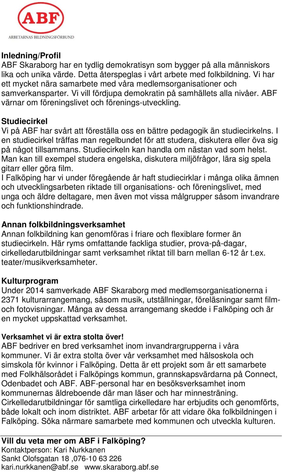 Studiecirkel Vi på ABF har svårt att föreställa oss en bättre pedagogik än studiecirkelns. I en studiecirkel träffas man regelbundet för att studera, diskutera eller öva sig på något tillsammans.