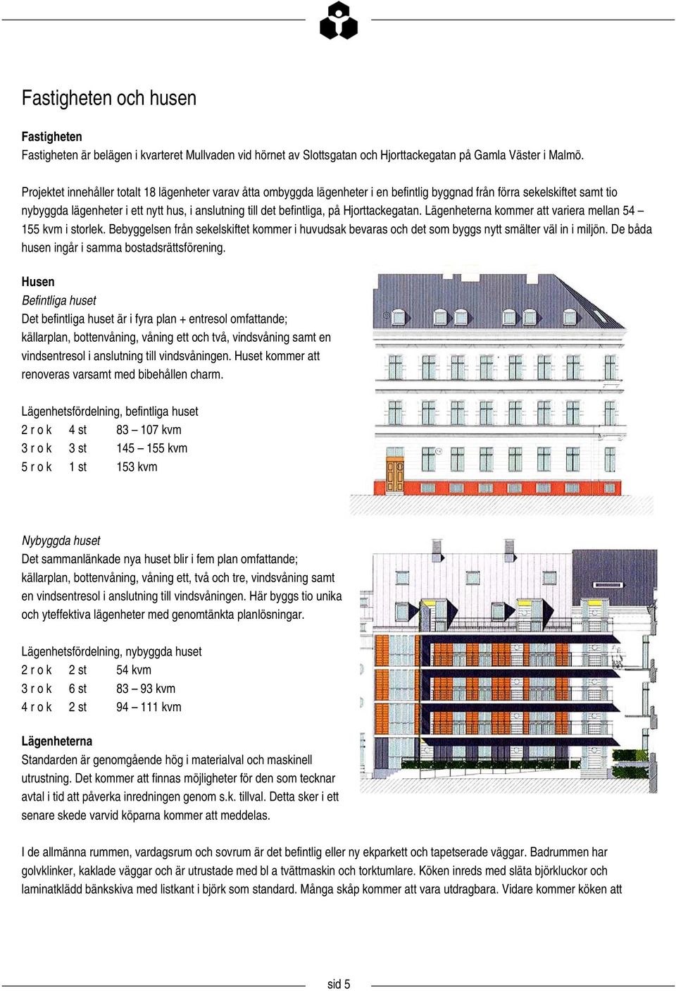 på Hjorttackegatan. Lägenheterna kommer att variera mellan 54 155 kvm i storlek. Bebyggelsen från sekelskiftet kommer i huvudsak bevaras och det som byggs nytt smälter väl in i miljön.