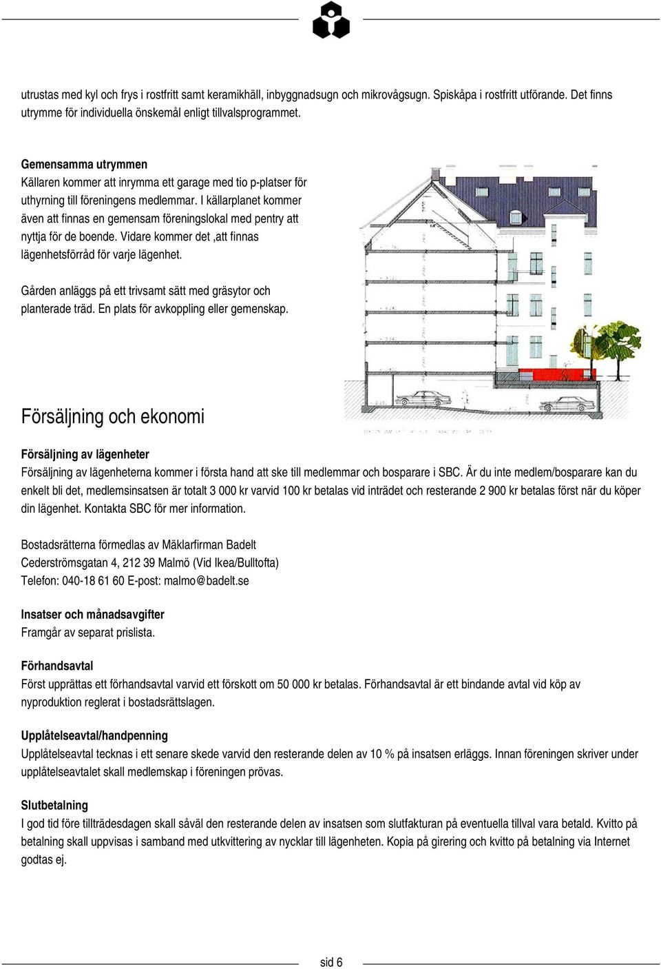 I källarplanet kommer även att finnas en gemensam föreningslokal med pentry att nyttja för de boende. Vidare kommer det,att finnas lägenhetsförråd för varje lägenhet.