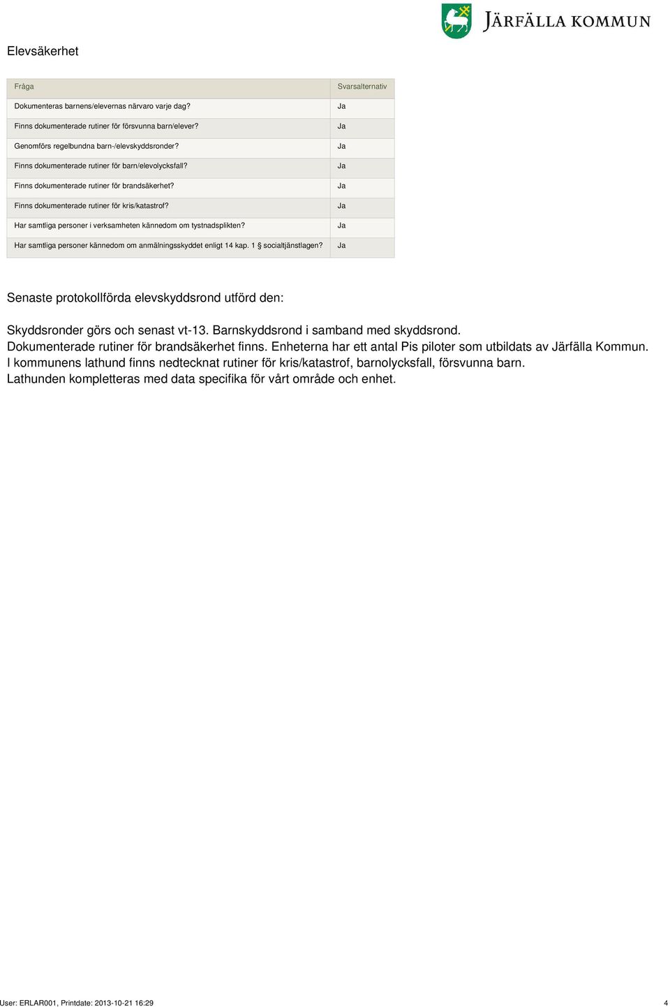 Har samtliga personer i verksamheten kännedom om tystnadsplikten? Har samtliga personer kännedom om anmälningsskyddet enligt 14 kap. 1 socialtjänstlagen?