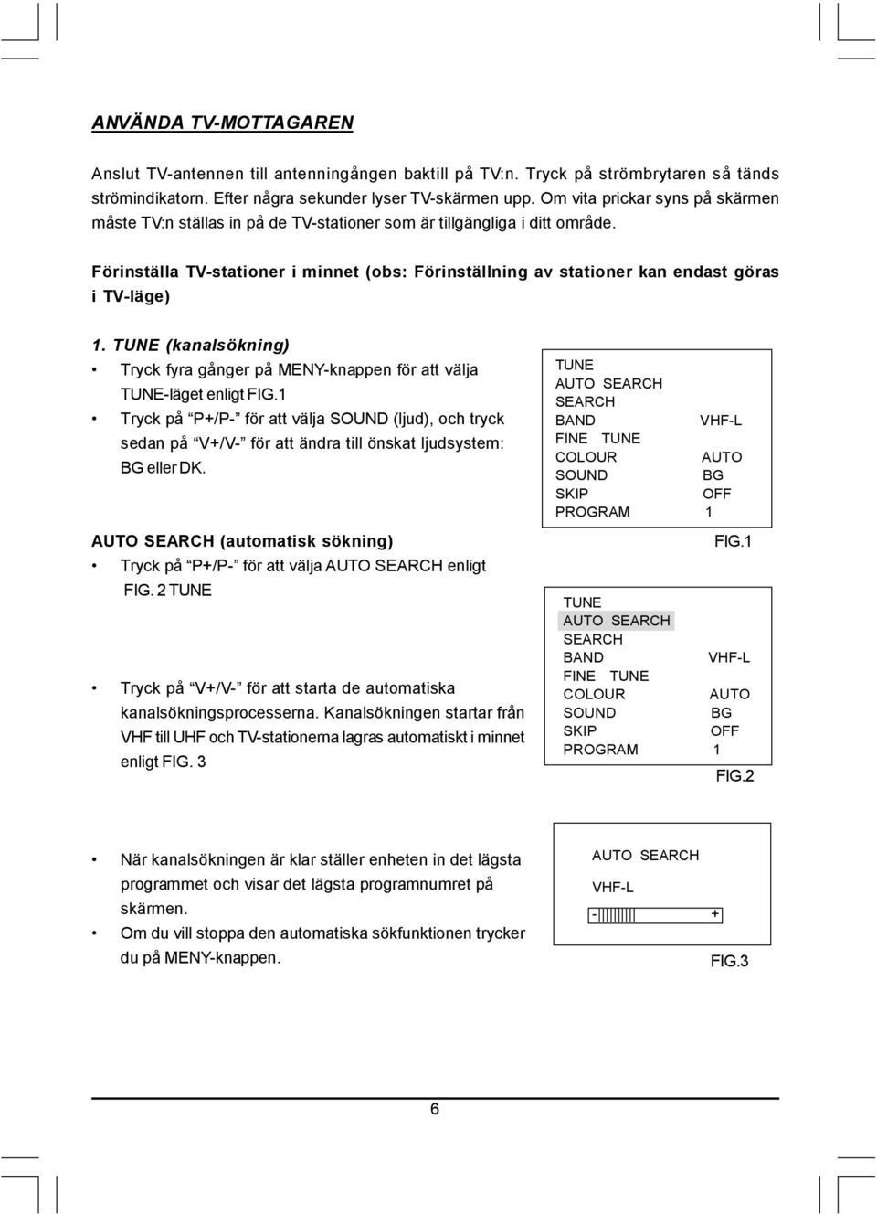 Förinställa TV-stationer i minnet (obs: Förinställning av stationer kan endast göras i TV-läge) 1. TUNE (kanalsökning) Tryck fyra gånger på MENY-knappen för att välja TUNE-läget enligt FIG.