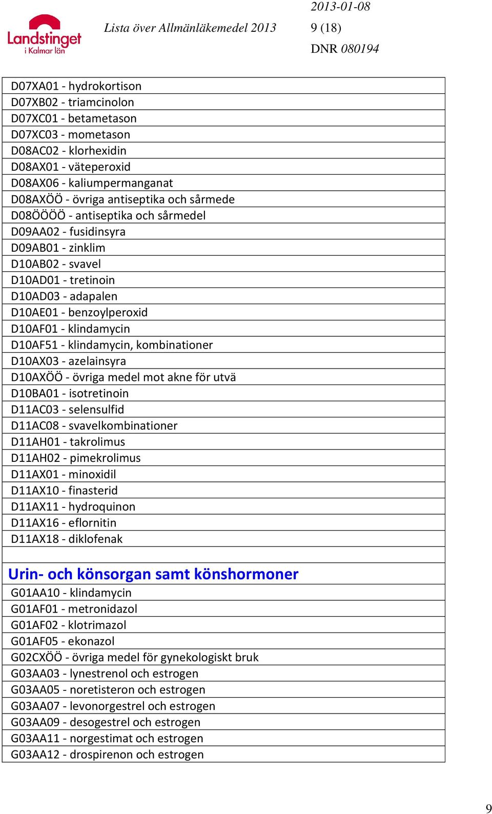 D10AF01 - klindamycin D10AF51 - klindamycin, kombinationer D10AX03 - azelainsyra D10AXÖÖ - övriga medel mot akne för utvä D10BA01 - isotretinoin D11AC03 - selensulfid D11AC08 - svavelkombinationer