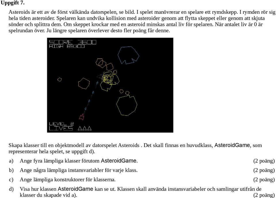 När antalet liv är är spelrundan över. Ju längre spelaren överlever desto fler poäng får denne. Skapa klasser till en objektmodell av datorspelet Asteroids.