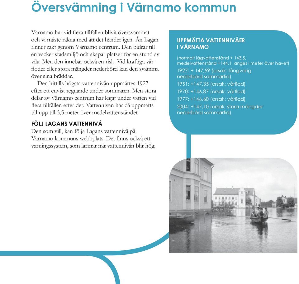 Den hittills högsta vattennivån uppmättes 1927 efter ett envist regnande under sommaren. Men stora delar av Värnamo centrum har legat under vatten vid flera tillfällen efter det.