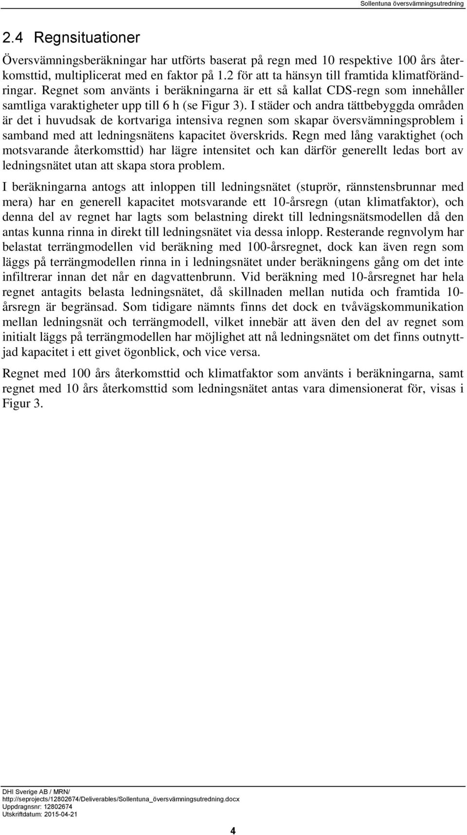 I städer och andra tättbebyggda områden är det i huvudsak de kortvariga intensiva regnen som skapar översvämningsproblem i samband med att ledningsnätens kapacitet överskrids.