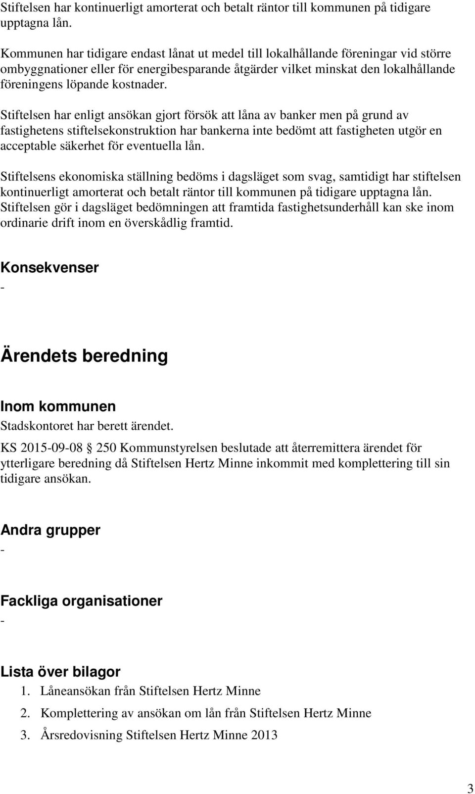 Stiftelsen har enligt ansökan gjort försök att låna av banker men på grund av fastighetens stiftelsekonstruktion har bankerna inte bedömt att fastigheten utgör en acceptable säkerhet för eventuella