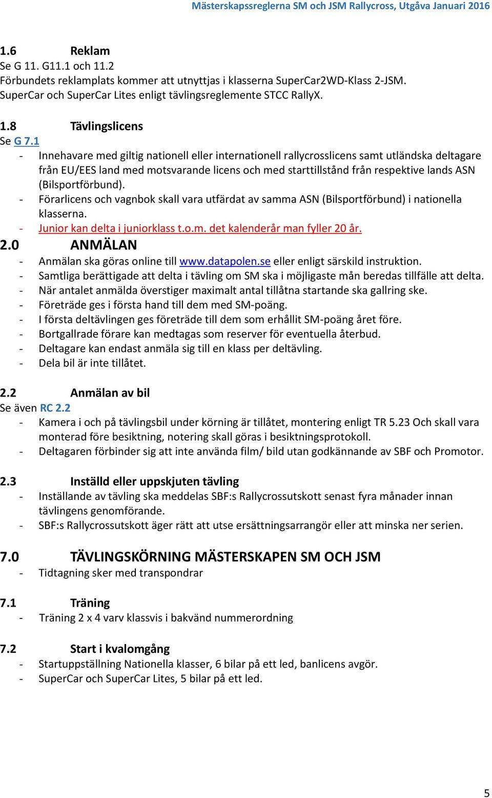 (Bilsportförbund). - Förarlicens och vagnbok skall vara utfärdat av samma ASN (Bilsportförbund) i nationella klasserna. - Junior kan delta i juniorklass t.o.m. det kalenderår man fyller 20