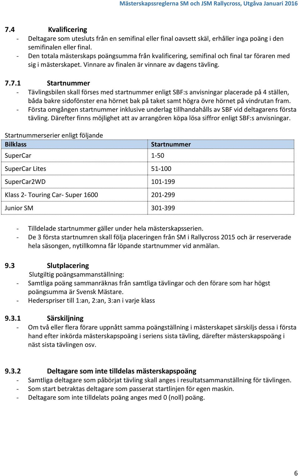 7.1 Startnummer - Tävlingsbilen skall förses med startnummer enligt SBF:s anvisningar placerade på 4 ställen, båda bakre sidofönster ena hörnet bak på taket samt högra övre hörnet på vindrutan fram.