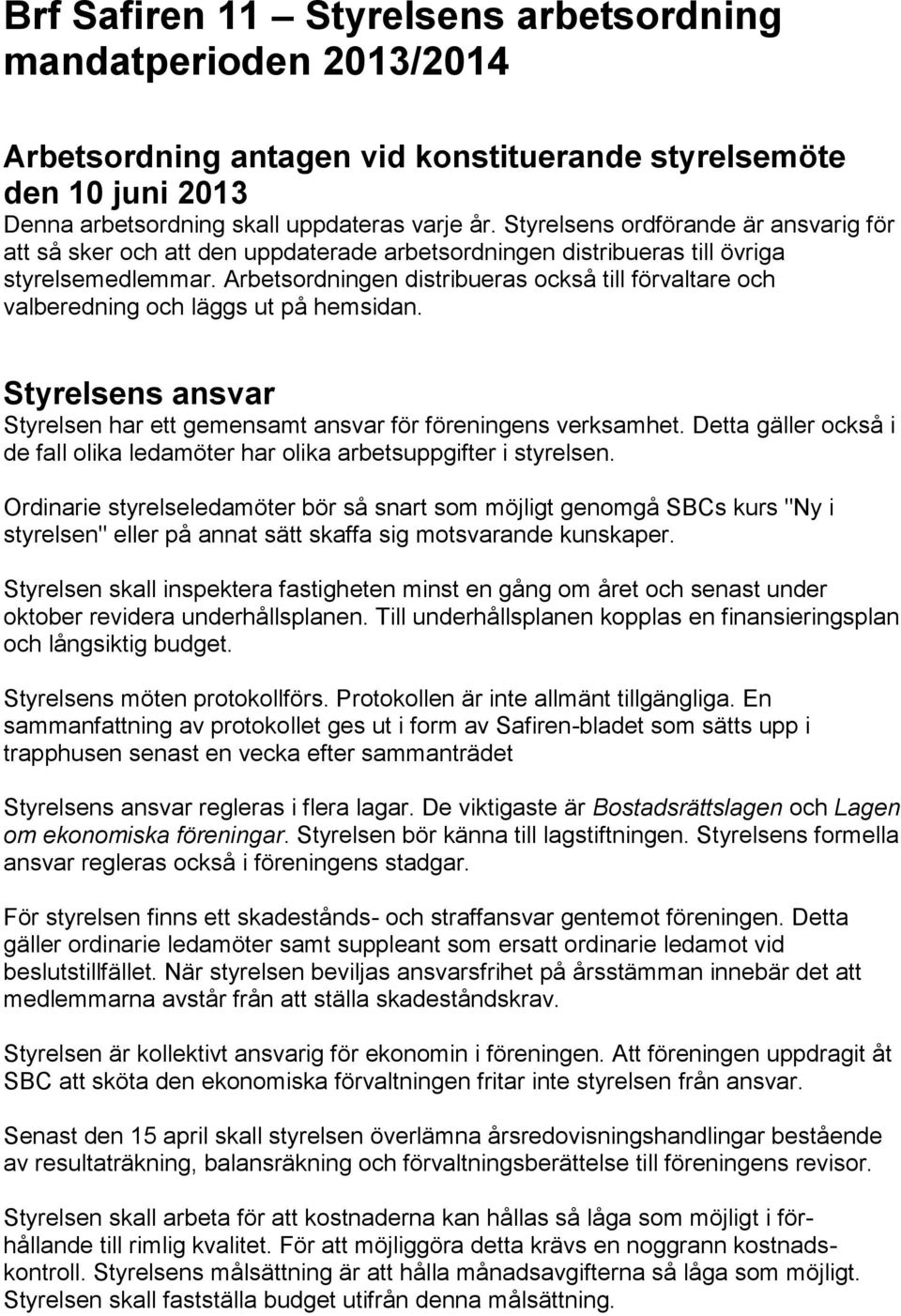 Arbetsordningen distribueras också till förvaltare och valberedning och läggs ut på hemsidan. Styrelsens ansvar Styrelsen har ett gemensamt ansvar för föreningens verksamhet.