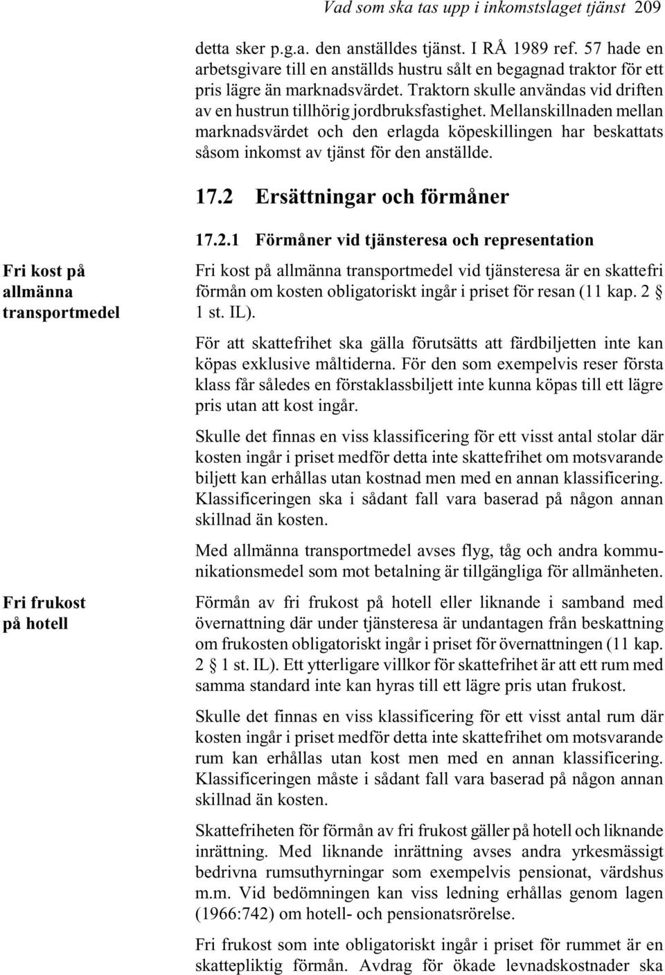 Mellanskillnaden mellan marknadsvärdet och den erlagda köpeskillingen har beskattats såsom inkomst av tjänst för den anställde. 17.