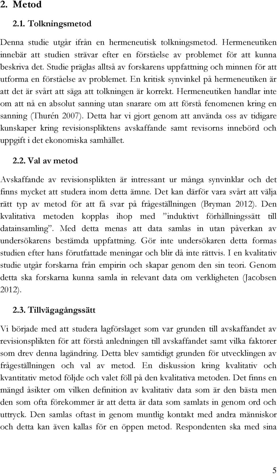 Hermeneutiken handlar inte om att nå en absolut sanning utan snarare om att förstå fenomenen kring en sanning (Thurén 2007).
