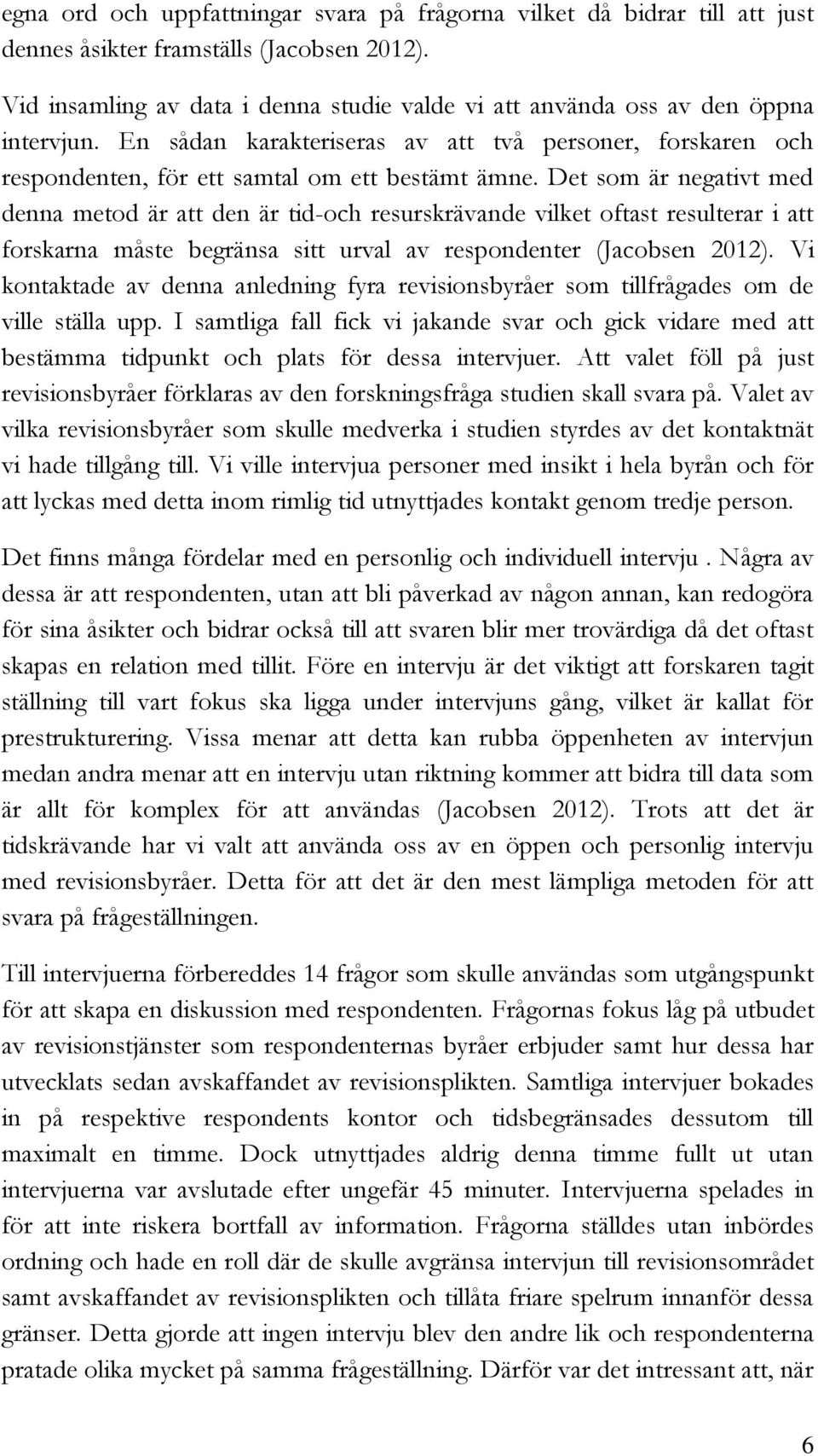 Det som är negativt med denna metod är att den är tid-och resurskrävande vilket oftast resulterar i att forskarna måste begränsa sitt urval av respondenter (Jacobsen 2012).