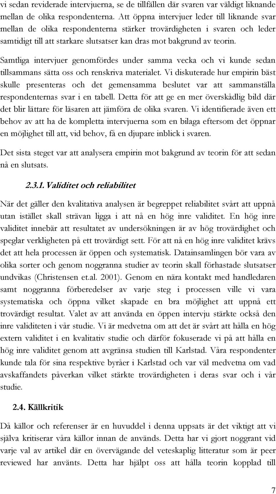 Samtliga intervjuer genomfördes under samma vecka och vi kunde sedan tillsammans sätta oss och renskriva materialet.