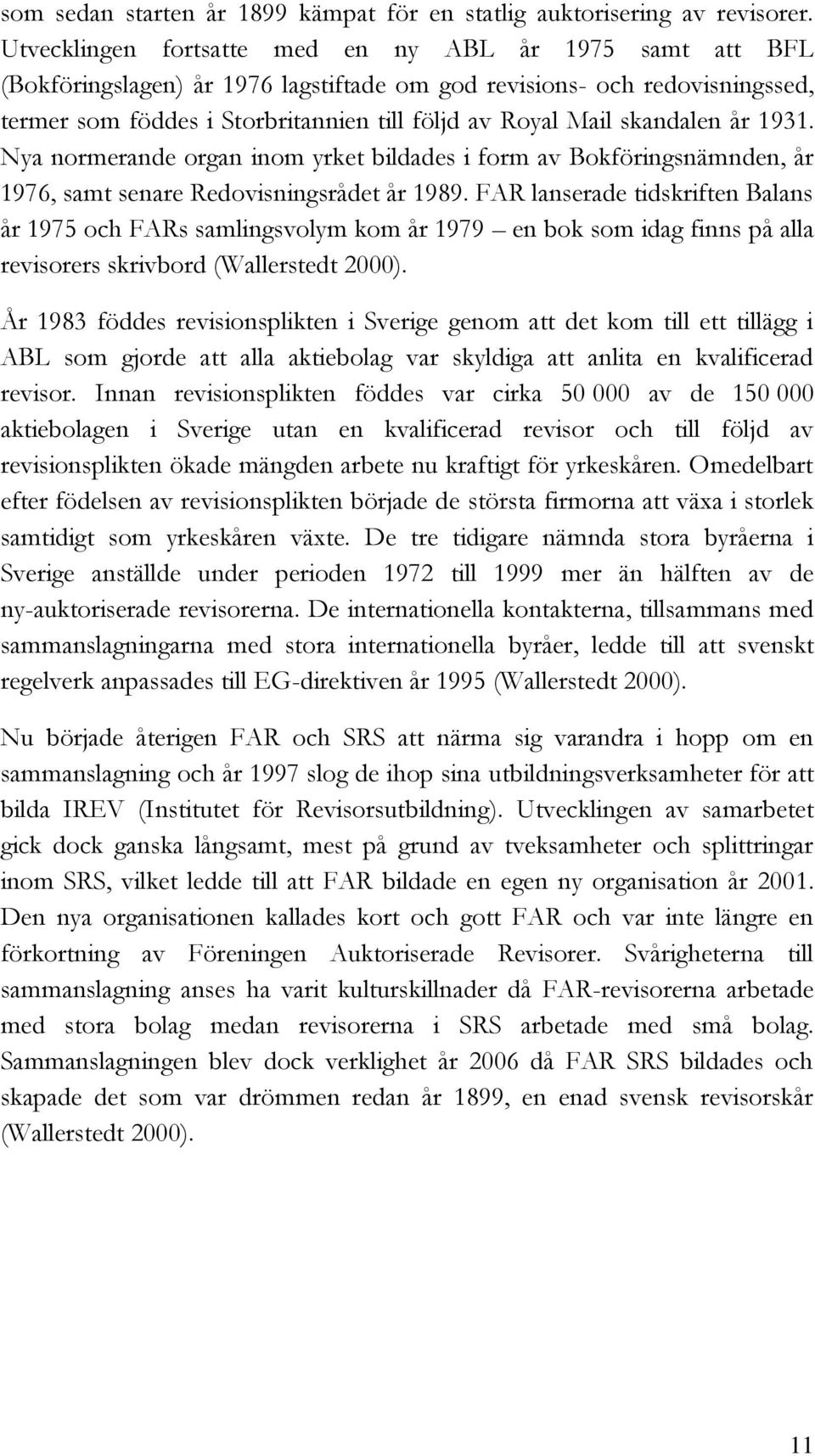 skandalen år 1931. Nya normerande organ inom yrket bildades i form av Bokföringsnämnden, år 1976, samt senare Redovisningsrådet år 1989.