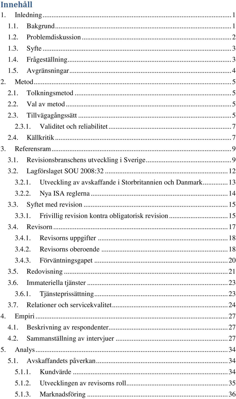 2.1. Utveckling av avskaffande i Storbritannien och Danmark... 13 3.2.2. Nya ISA reglerna... 14 3.3. Syftet med revision... 15 3.3.1. Frivillig revision kontra obligatorisk revision... 15 3.4. Revisorn.