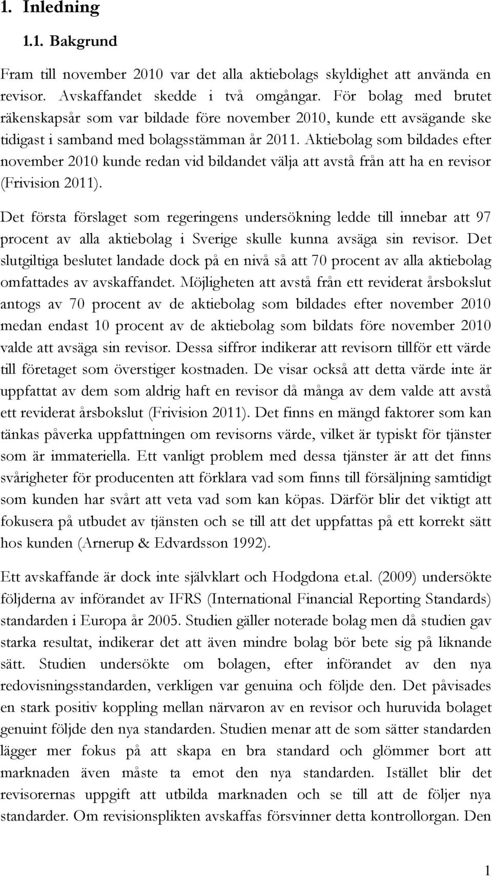 Aktiebolag som bildades efter november 2010 kunde redan vid bildandet välja att avstå från att ha en revisor (Frivision 2011).