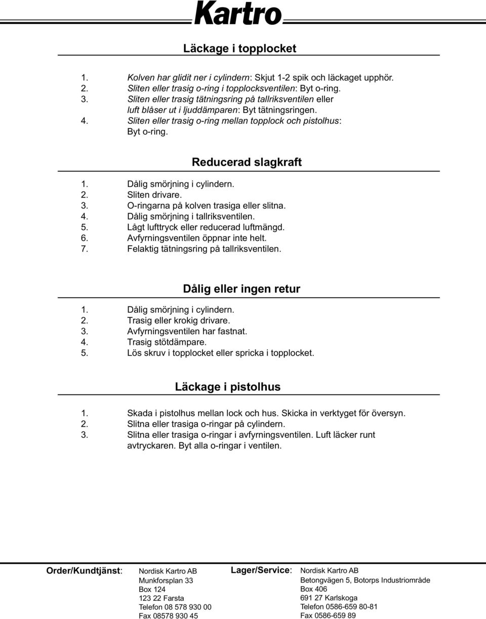 Reducerad slagkraft 1. Dålig smörjning i cylindern. 2. Sliten drivare. 3. O-ringarna på kolven trasiga eller slitna. 4. Dålig smörjning i tallriksventilen. 5. Lågt lufttryck eller reducerad luftmängd.