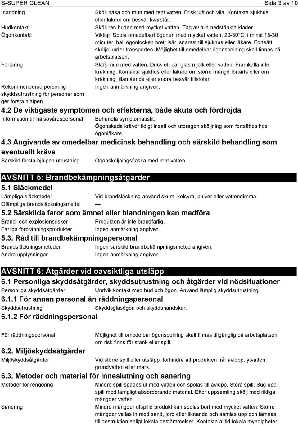 Fortsätt skölja under transporten. Möjlighet till omedelbar ögonspolning skall finnas på arbetsplatsen. Förtäring Skölj mun med vatten. Drick ett par glas mjölk eller vatten. Framkalla inte kräkning.