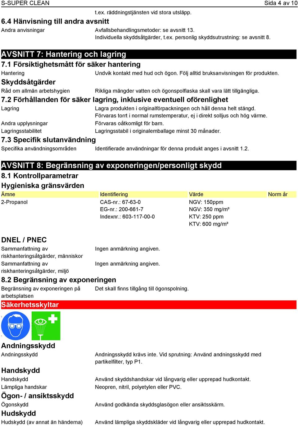 Skyddsåtgärder Råd om allmän arbetshygien Rikliga mängder vatten och ögonspolflaska skall vara lätt tillgängliga. 7.