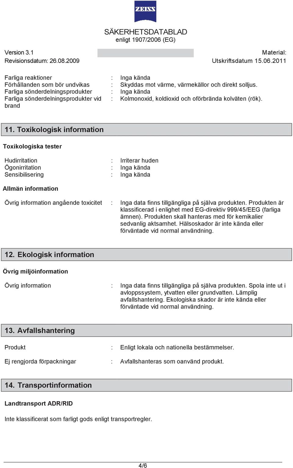 Toxikologisk information Toxikologiska tester Hudirritation : Irriterar huden Ögonirritation : Inga kända Sensibilisering : Inga kända Allmän information Övrig information angående toxicitet : Inga