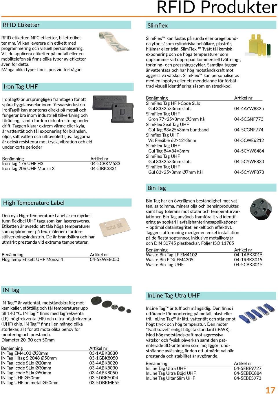 Många olika typer finns, pris vid förfrågan Iron Tag UHF RFID Produkter Slimflex SlimFlex kan fästas på runda eller oregelbundna ytor, såsom cylindriska behållare, plaströr, hjälmar eller träd.