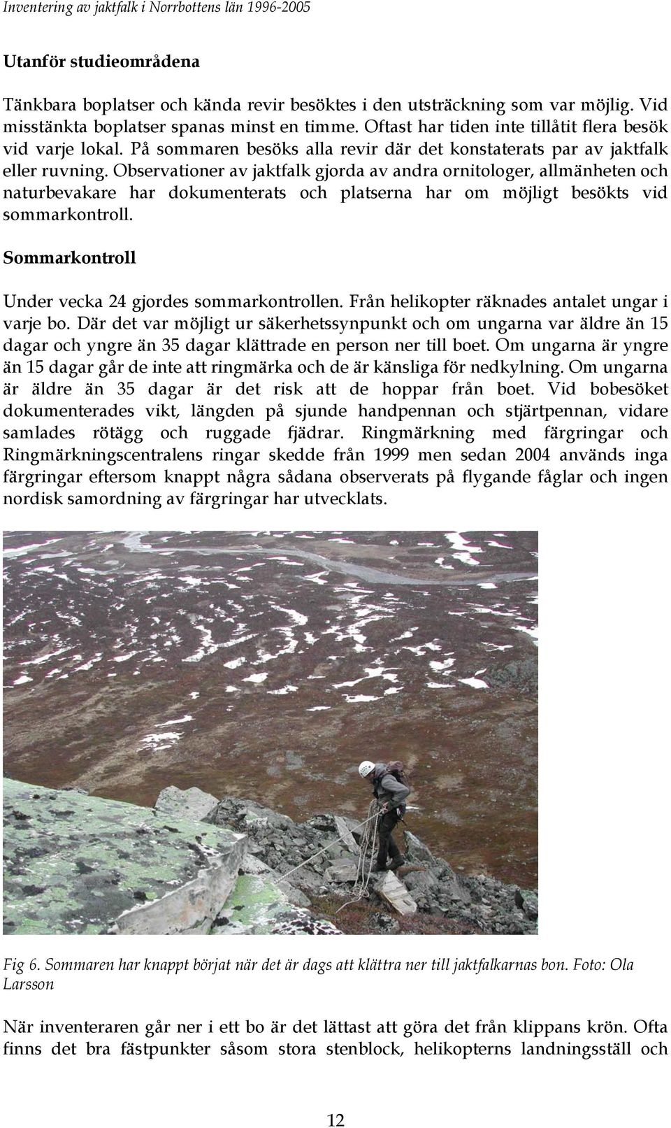 Observationer av jaktfalk gjorda av andra ornitologer, allmänheten och naturbevakare har dokumenterats och platserna har om möjligt besökts vid sommarkontroll.