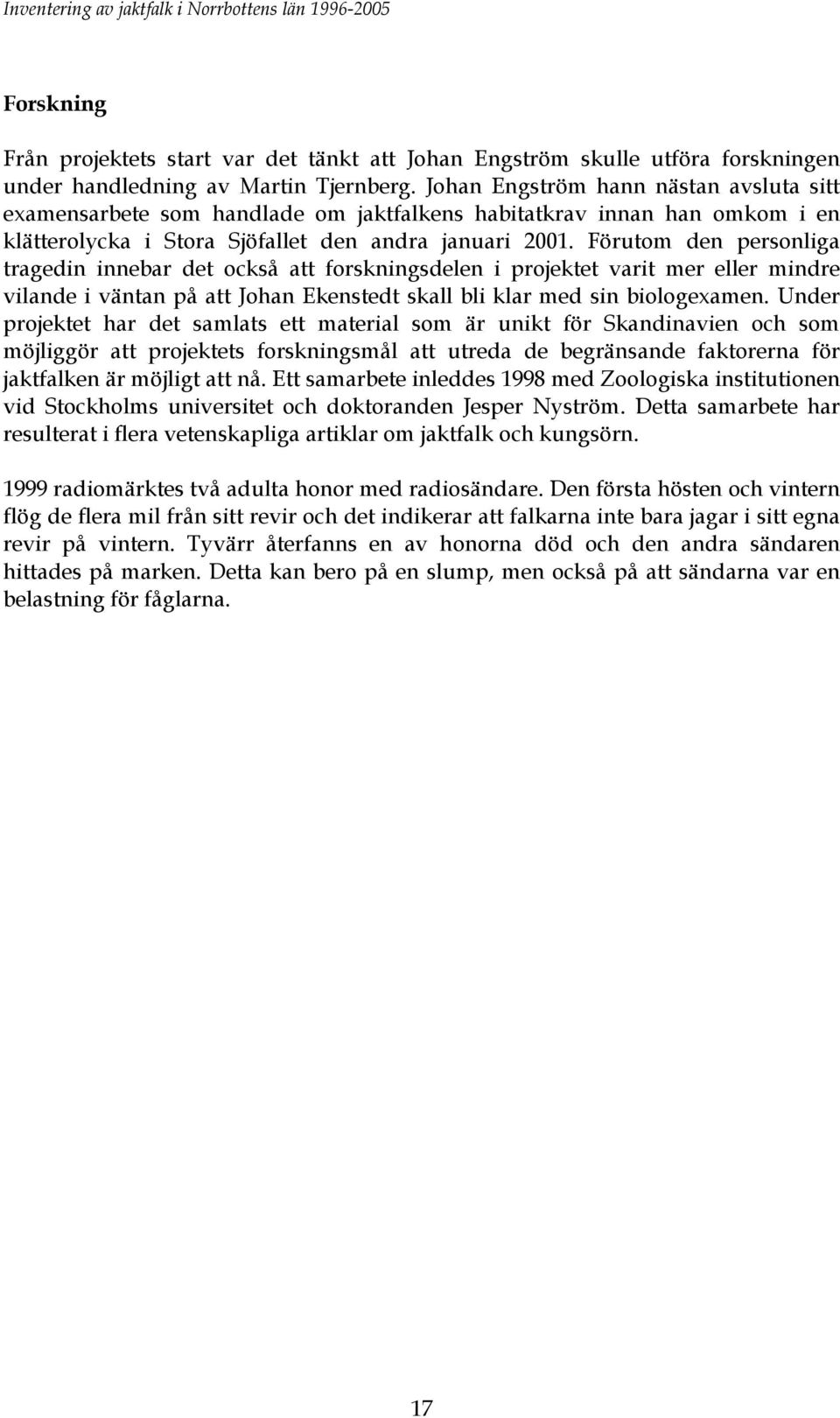 Förutom den personliga tragedin innebar det också att forskningsdelen i projektet varit mer eller mindre vilande i väntan på att Johan Ekenstedt skall bli klar med sin biologexamen.