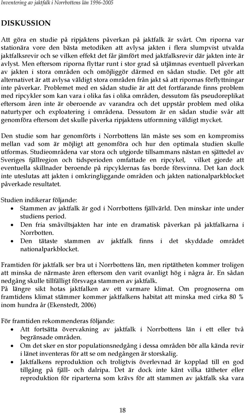 Men eftersom riporna flyttar runt i stor grad så utjämnas eventuell påverkan av jakten i stora områden och omöjliggör därmed en sådan studie.