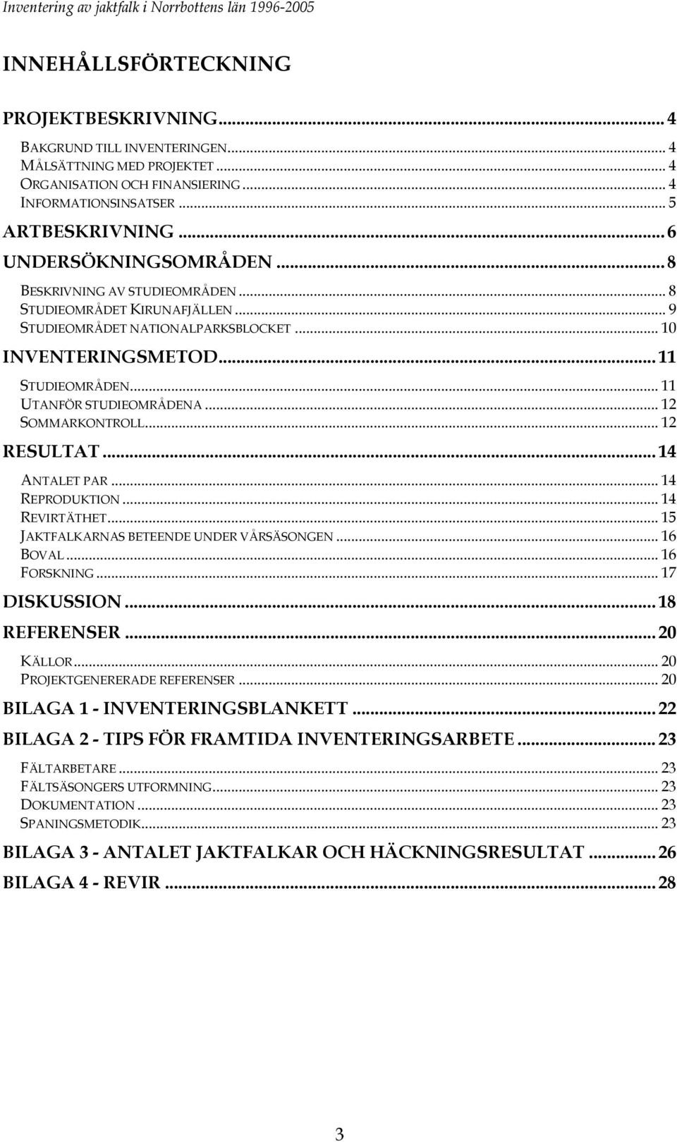.. 11 UTANFÖR STUDIEOMRÅDENA... 12 SOMMARKONTROLL... 12 RESULTAT... 14 ANTALET PAR... 14 REPRODUKTION... 14 REVIRTÄTHET... 15 JAKTFALKARNAS BETEENDE UNDER VÅRSÄSONGEN... 16 BOVAL... 16 FORSKNING.