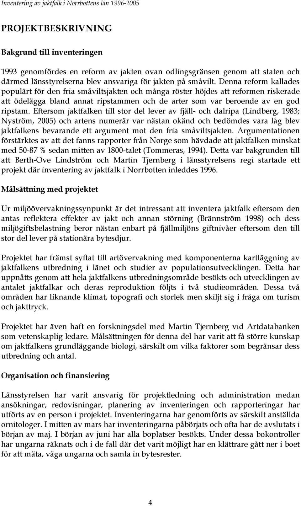 Eftersom jaktfalken till stor del lever av fjäll- och dalripa (Lindberg, 1983; Nyström, 2005) och artens numerär var nästan okänd och bedömdes vara låg blev jaktfalkens bevarande ett argument mot den